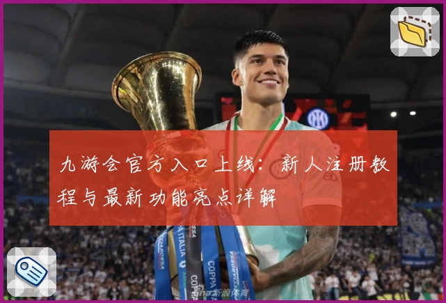 九游会官方入口上线：新人注册教程与最新功能亮点详解
