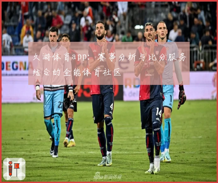 久游体育app：赛事分析与比分服务结合的全能体育社区