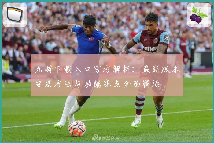 九游下载入口官方解析:最新版本安装方法与功能亮点全面解读