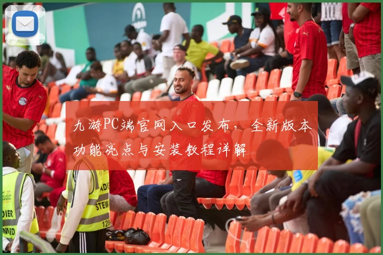 九游PC端官网入口发布，全新版本功能亮点与安装教程详解
